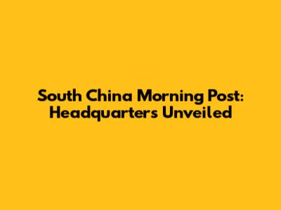 South China Morning Post: Headquarters Unveiled