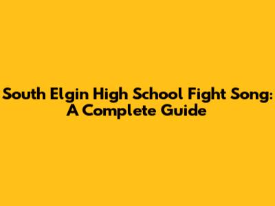 South Elgin High School Fight Song: A Complete Guide