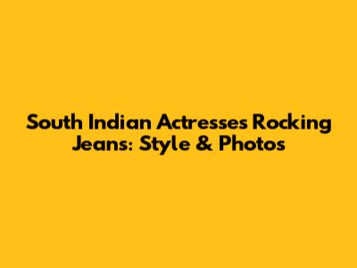 South Indian Actresses Rocking Jeans: Style & Photos