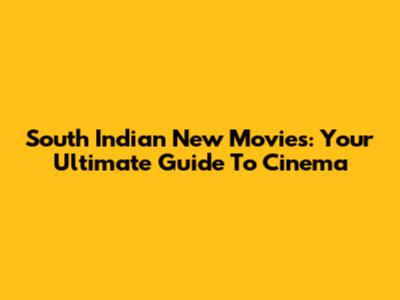 South Indian New Movies: Your Ultimate Guide To Cinema