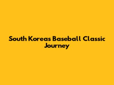 South Korea's Baseball Classic Journey
