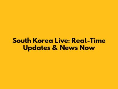 South Korea Live: Real-Time Updates & News Now