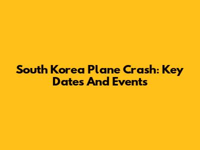 South Korea Plane Crash: Key Dates And Events
