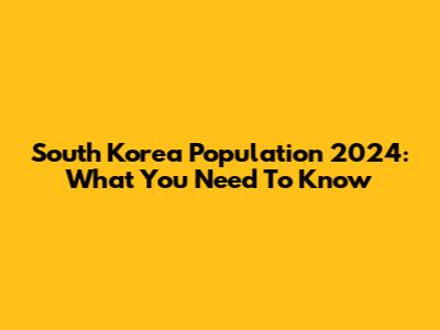 South Korea Population 2024: What You Need To Know