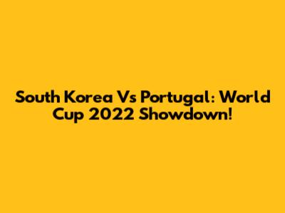 South Korea Vs Portugal: World Cup 2022 Showdown!