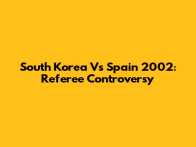 South Korea Vs Spain 2002: Referee Controversy