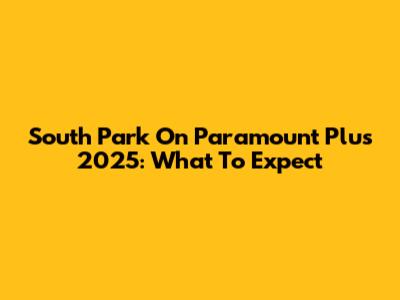 South Park On Paramount Plus 2025: What To Expect