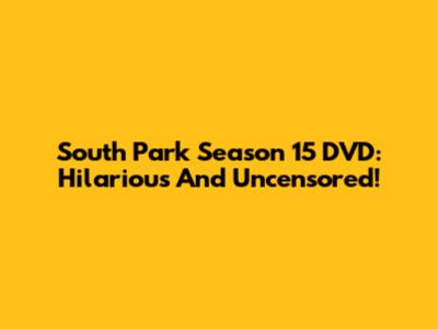 South Park Season 15 DVD: Hilarious And Uncensored!