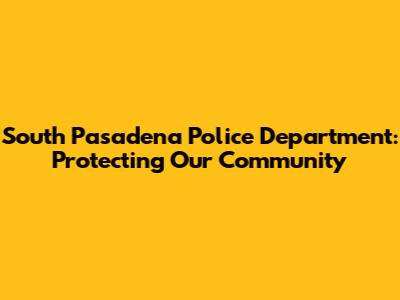 South Pasadena Police Department: Protecting Our Community
