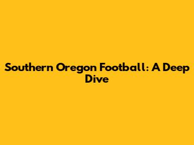 Southern Oregon Football: A Deep Dive