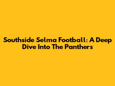 Southside Selma Football: A Deep Dive Into The Panthers