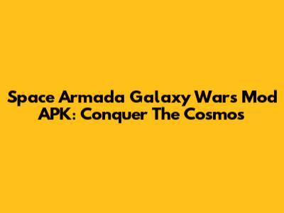 Space Armada Galaxy Wars Mod APK: Conquer The Cosmos