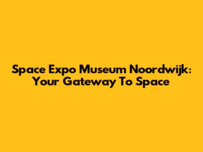 Space Expo Museum Noordwijk: Your Gateway To Space