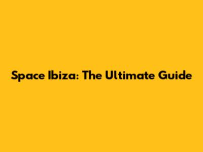 Space Ibiza: The Ultimate Guide