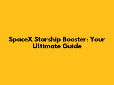 SpaceX Starship Booster: Your Ultimate Guide