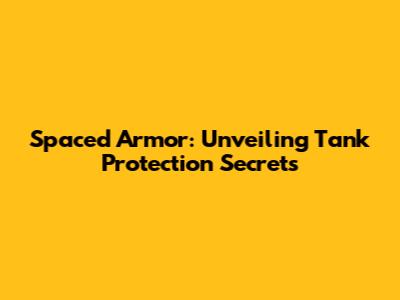 Spaced Armor: Unveiling Tank Protection Secrets