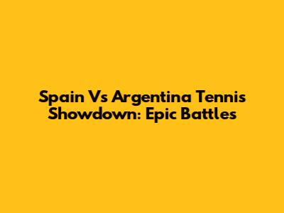Spain Vs Argentina Tennis Showdown: Epic Battles