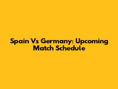 Spain Vs Germany: Upcoming Match Schedule