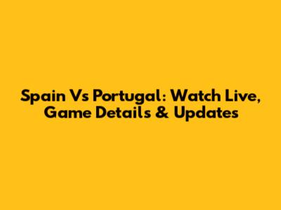 Spain Vs Portugal: Watch Live, Game Details & Updates