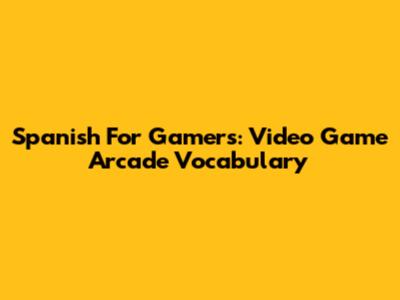 Spanish For Gamers: Video Game Arcade Vocabulary