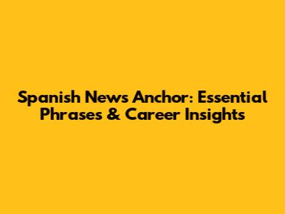 Spanish News Anchor: Essential Phrases & Career Insights