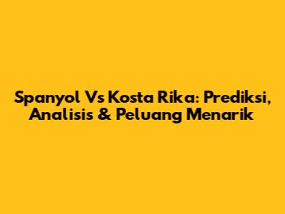Spanyol Vs Kosta Rika: Prediksi, Analisis & Peluang Menarik