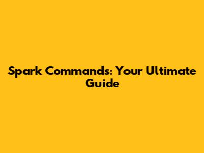 Spark Commands: Your Ultimate Guide