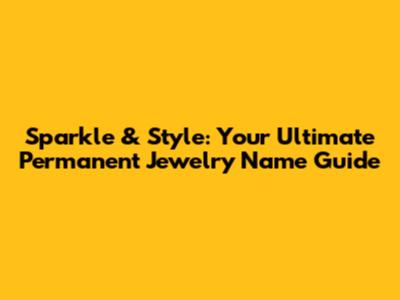Sparkle & Style: Your Ultimate Permanent Jewelry Name Guide
