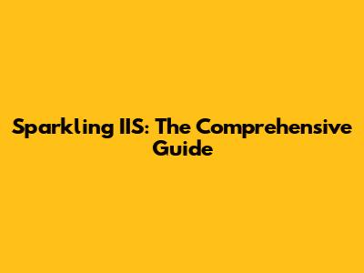 Sparkling IIS: The Comprehensive Guide