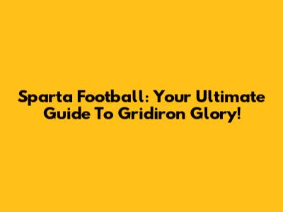 Sparta Football: Your Ultimate Guide To Gridiron Glory!