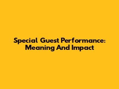 Special Guest Performance: Meaning And Impact