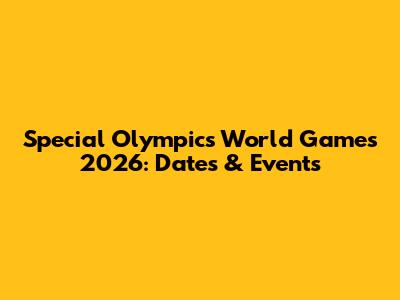 Special Olympics World Games 2026: Dates & Events