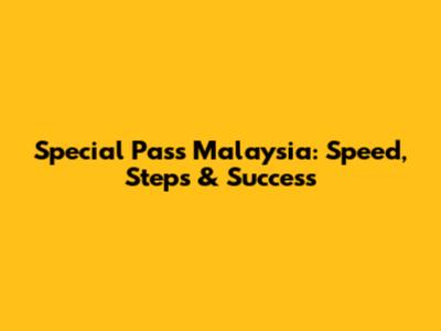 Special Pass Malaysia: Speed, Steps & Success