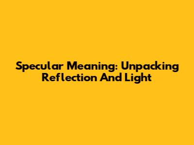 Specular Meaning: Unpacking Reflection And Light