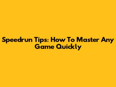 Speedrun Tips: How To Master Any Game Quickly
