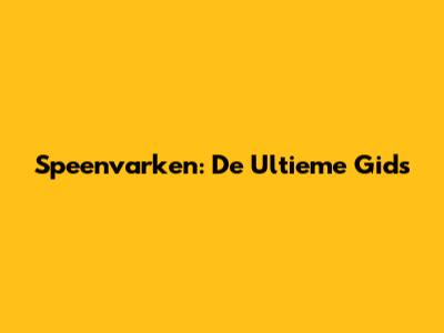 Speenvarken: De Ultieme Gids