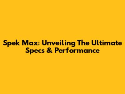 Spek Max: Unveiling The Ultimate Specs & Performance