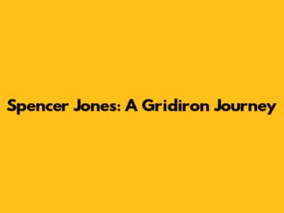 Spencer Jones: A Gridiron Journey