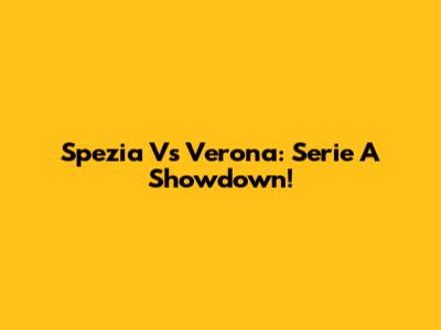 Spezia Vs Verona: Serie A Showdown!