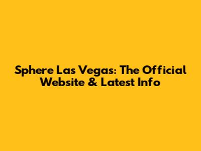 Sphere Las Vegas: The Official Website & Latest Info