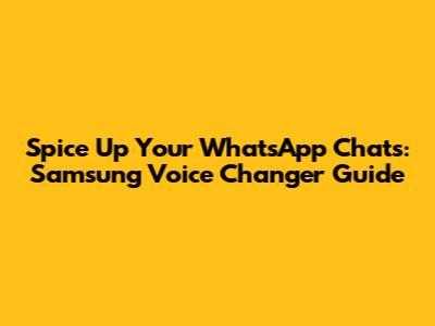 Spice Up Your WhatsApp Chats: Samsung Voice Changer Guide