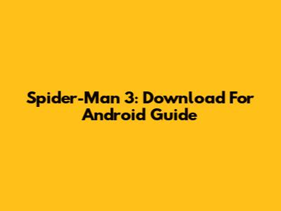 Spider-Man 3: Download For Android Guide