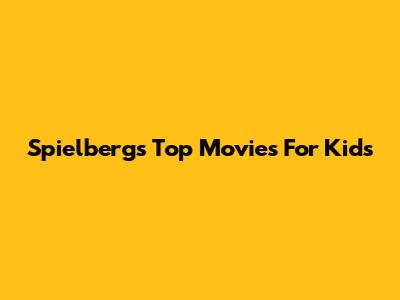 Spielberg's Top Movies For Kids