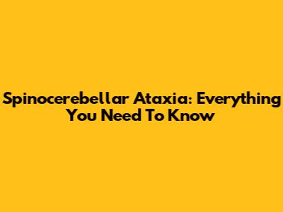 Spinocerebellar Ataxia: Everything You Need To Know