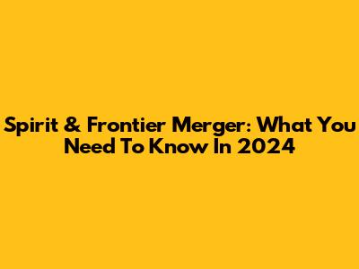 Spirit & Frontier Merger: What You Need To Know In 2024