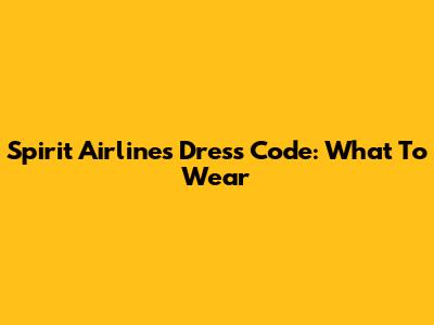 Spirit Airlines Dress Code: What To Wear