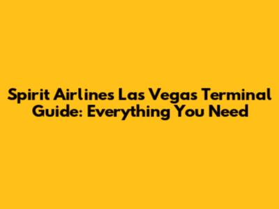 Spirit Airlines Las Vegas Terminal Guide: Everything You Need