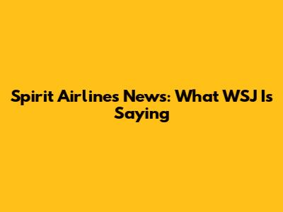 Spirit Airlines News: What WSJ Is Saying