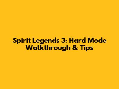 Spirit Legends 3: Hard Mode Walkthrough & Tips