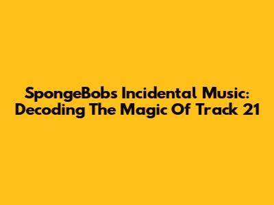 SpongeBob's Incidental Music: Decoding The Magic Of Track 21